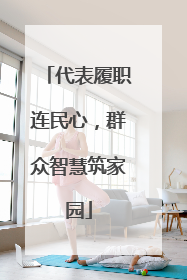 代表履职连民心，群众智慧筑家园