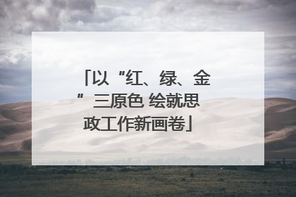 以“红、绿、金”三原色 绘就思政工作新画卷