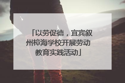 以劳促德，宜宾叙州樟海学校开展劳动教育实践活动