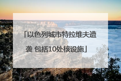 以色列城市特拉维夫遭袭 包括10处核设施