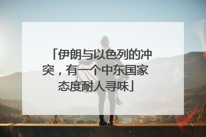 伊朗与以色列的冲突，有一个中东国家态度耐人寻味