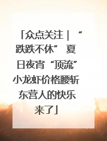 众点关注｜“跌跌不休” 夏日夜宵“顶流”小龙虾价格腰斩 东营人的快乐来了