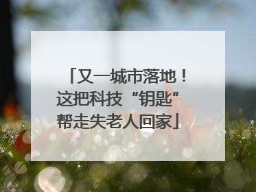 又一城市落地！这把科技“钥匙”帮走失老人回家