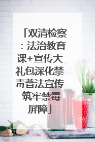 双清检察：法治教育课+宣传大礼包深化禁毒普法宣传 筑牢禁毒屏障