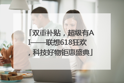双重补贴，超级有AI——联想618狂欢，科技好物钜惠盛典