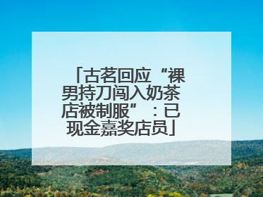 古茗回应“裸男持刀闯入奶茶店被制服”：已现金嘉奖店员