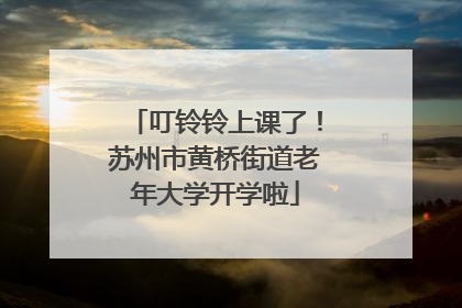叮铃铃上课了！苏州市黄桥街道老年大学开学啦