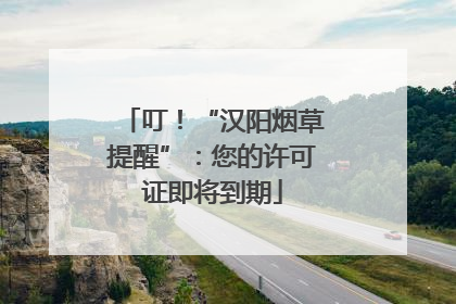 叮！“汉阳烟草提醒”：您的许可证即将到期