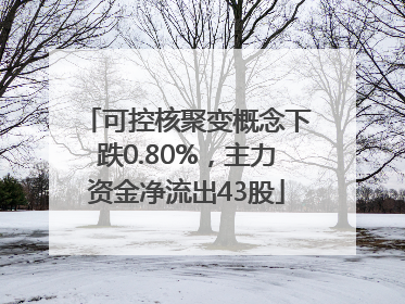 可控核聚变概念下跌0.80%，主力资金净流出43股