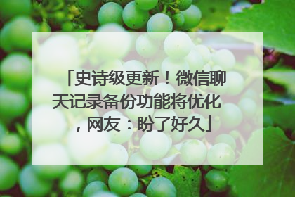 史诗级更新！微信聊天记录备份功能将优化，网友：盼了好久