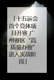 十五运会首个竞体项目开赛 广州赛区“高质量办赛”进入实战阶段