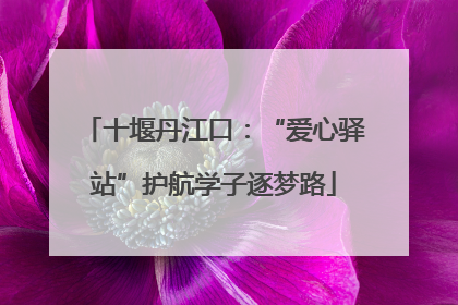 十堰丹江口：“爱心驿站”护航学子逐梦路