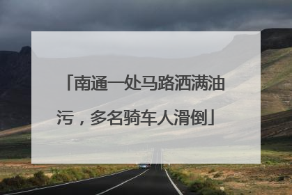 南通一处马路洒满油污，多名骑车人滑倒