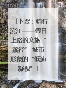 卜翌：骑行滨江——假日上路的文旅“蹊径” 城市形象的“低速凝视”