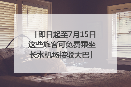 即日起至7月15日 这些旅客可免费乘坐长水机场接驳大巴