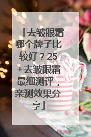 去皱眼霜哪个牌子比较好？25+去皱眼霜最细测评，亲测效果分享