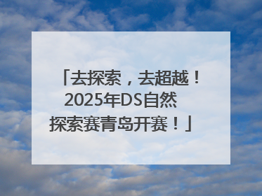 去探索，去超越！2025年DS自然探索赛青岛开赛！