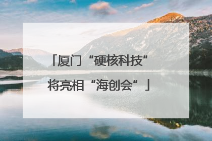 厦门“硬核科技” 将亮相“海创会”