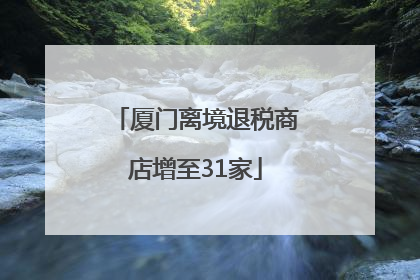 厦门离境退税商店增至31家
