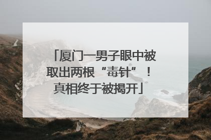 厦门一男子眼中被取出两根“毒针”！真相终于被揭开