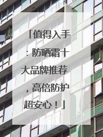 值得入手：防晒霜十大品牌推荐，高倍防护超安心！