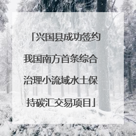 兴国县成功签约我国南方首条综合治理小流域水土保持碳汇交易项目