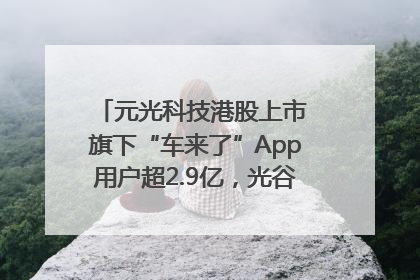元光科技港股上市 旗下“车来了”App用户超2.9亿，光谷上市公司增至69家
