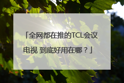 全网都在推的TCL会议电视 到底好用在哪？