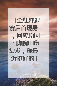全红婵退赛后首现身，回应原因：脚腕旧伤复发，称最近挺好的