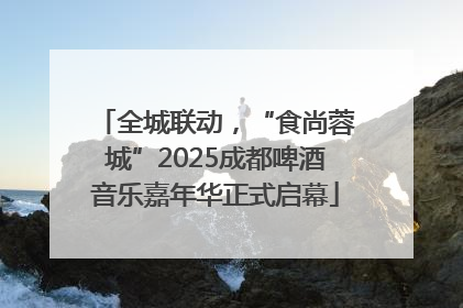 全城联动，“食尚蓉城”2025成都啤酒音乐嘉年华正式启幕