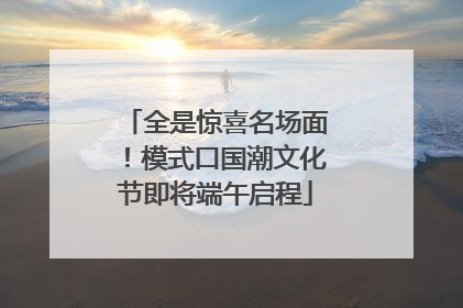 全是惊喜名场面！模式口国潮文化节即将端午启程