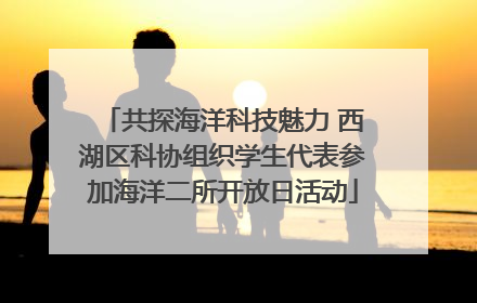 共探海洋科技魅力 西湖区科协组织学生代表参加海洋二所开放日活动