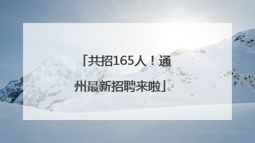 共招165人！通州最新招聘来啦
