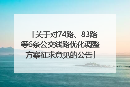 关于对74路、83路等6条公交线路优化调整方案征求意见的公告