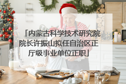内蒙古科学技术研究院院长许振山拟任自治区正厅级事业单位正职
