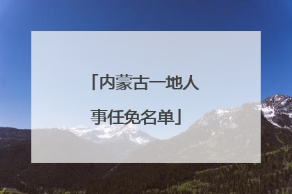 内蒙古一地人事任免名单