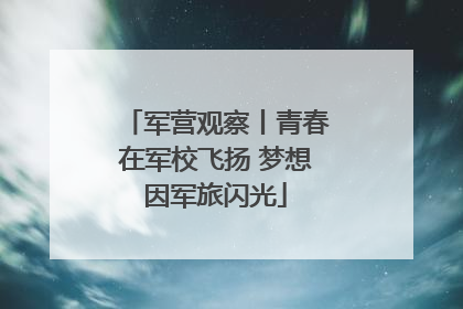 军营观察丨青春在军校飞扬 梦想因军旅闪光