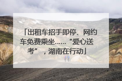 出租车招手即停、网约车免费乘坐……“爱心送考”，湖南在行动