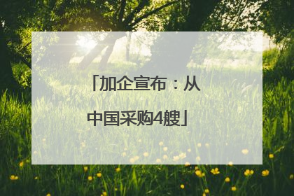 加企宣布：从中国采购4艘