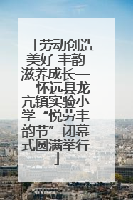 劳动创造美好 丰韵滋养成长——怀远县龙亢镇实验小学“悦劳丰韵节”闭幕式圆满举行
