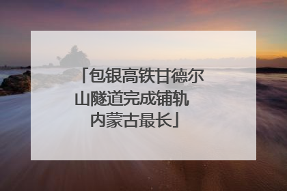 包银高铁甘德尔山隧道完成铺轨 内蒙古最长