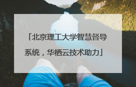 北京理工大学智慧督导系统，华栖云技术助力