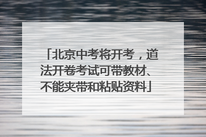 北京中考将开考，道法开卷考试可带教材、不能夹带和粘贴资料
