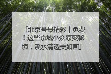 北京号最精彩｜免费！这些京城小众凉爽秘境，溪水清透美如画