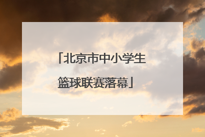 北京市中小学生篮球联赛落幕
