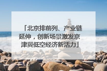 北京排前列、产业链延伸，创新场景激发京津冀低空经济新活力