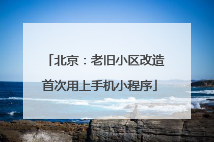 北京：老旧小区改造首次用上手机小程序
