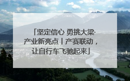 坚定信心 勇挑大梁·产业新亮点丨产赛联动，让自行车飞驰起来