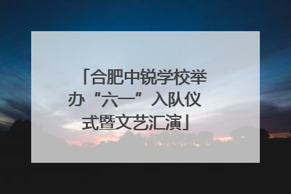 合肥中锐学校举办“六一”入队仪式暨文艺汇演