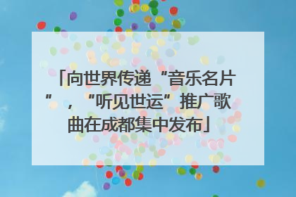 向世界传递“音乐名片”，“听见世运”推广歌曲在成都集中发布